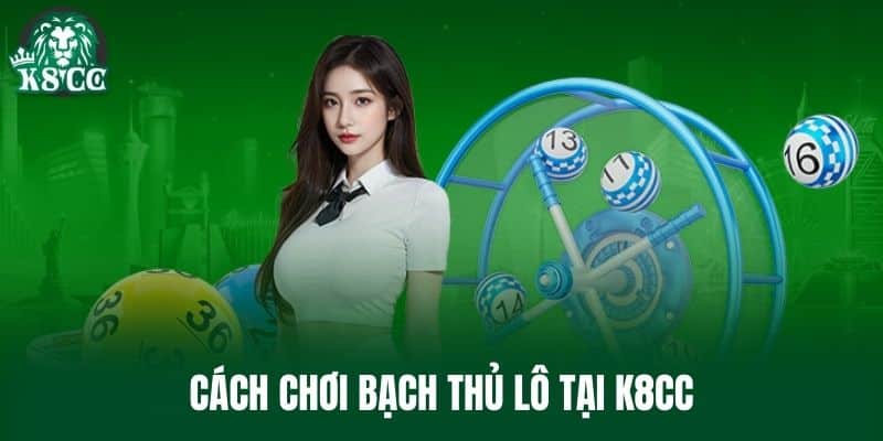 Cách chơi Bạch Thủ Lô tại K8CC