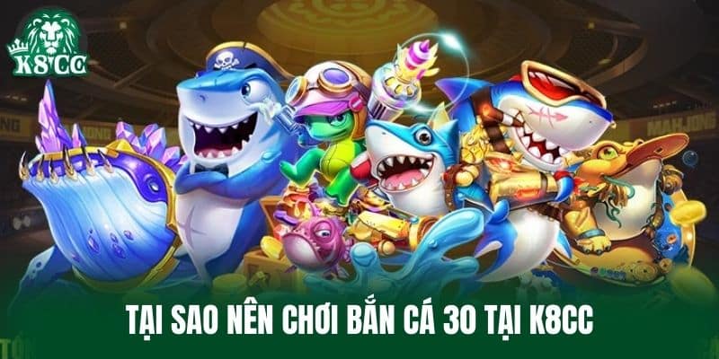 Tại sao nên chơi Bắn Cá 30 tại K8CC