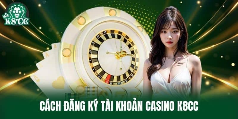 Cách đăng ký tài khoản Casino K8CC