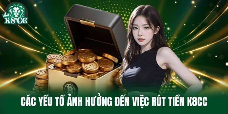 Các yếu tố ảnh hưởng đến việc Rút Tiền K8CC